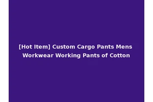 [Hot Item] Custom Cargo Pants Mens Workwear Working Pants of Cotton