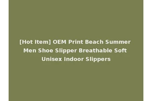 [Hot Item] OEM Print Beach Summer Men Shoe Slipper Breathable Soft Unisex Indoor Slippers