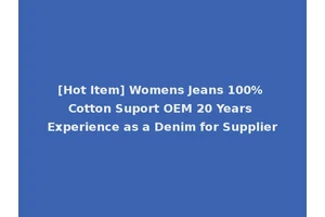 [Hot Item] Womens Jeans 100% Cotton Suport OEM 20 Years Experience as a Denim for Supplier