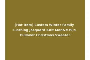 [Hot Item] Custom Winter Family Clothing Jacquard Knit Men's Pullover Christmas Sweater
