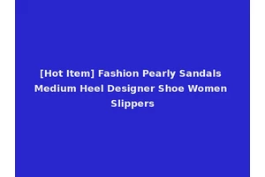 [Hot Item] Fashion Pearly Sandals Medium Heel Designer Shoe Women Slippers