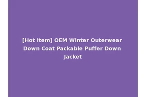 [Hot Item] OEM Winter Outerwear Down Coat Packable Puffer Down Jacket