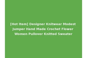 [Hot Item] Designer Knitwear Modest Jumper Hand Made Crochet Flower Women Pullover Knitted Sweater