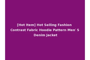 [Hot Item] Hot Selling Fashion Contrast Fabric Hoodie Pattern Men′ S Denim Jacket