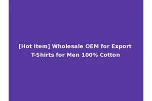 [Hot Item] Wholesale OEM for Export T-Shirts for Men 100% Cotton