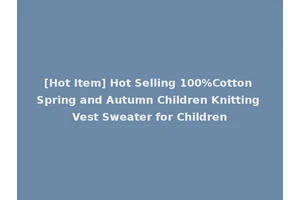 [Hot Item] Hot Selling 100%Cotton Spring and Autumn Children Knitting Vest Sweater for Children