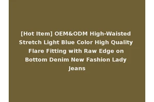 [Hot Item] OEM&ODM High-Waisted Stretch Light Blue Color High Quality Flare Fitting with Raw Edge on Bottom Denim New Fashion Lady Jeans
