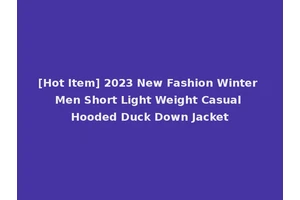 [Hot Item] 2023 New Fashion Winter Men Short Light Weight Casual Hooded Duck Down Jacket