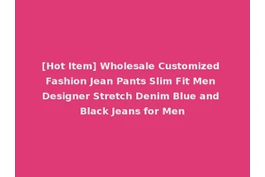 [Hot Item] Wholesale Customized Fashion Jean Pants Slim Fit Men Designer Stretch Denim Blue and Black Jeans for Men