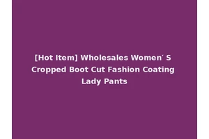 [Hot Item] Wholesales Women′ S Cropped Boot Cut Fashion Coating Lady Pants