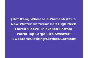 [Hot Item] Wholesale Women's New Winter Knitwear Half High Neck Flared Sleeve Thickened Bottom Warm Top Large Size Sweater/Sweaters/Clothing/Clothes/Garment