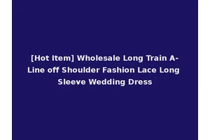[Hot Item] Wholesale Long Train A-Line off Shoulder Fashion Lace Long Sleeve Wedding Dress