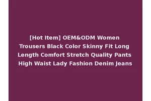 [Hot Item] OEM&ODM Women Trousers Black Color Skinny Fit Long Length Comfort Stretch Quality Pants High Waist Lady Fashion Denim Jeans