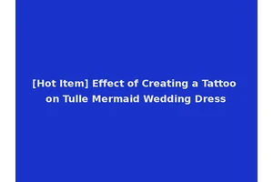 [Hot Item] Effect of Creating a Tattoo on Tulle Mermaid Wedding Dress