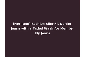 [Hot Item] Fashion Slim-Fit Denim Jeans with a Faded Wash for Men by Fly Jeans