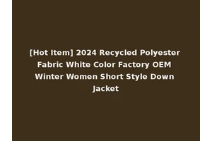 [Hot Item] 2024 Recycled Polyester Fabric White Color Factory OEM Winter Women Short Style Down Jacket
