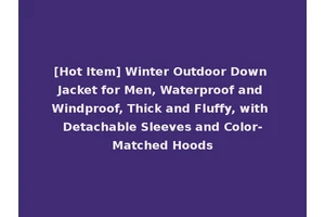 [Hot Item] Winter Outdoor Down Jacket for Men, Waterproof and Windproof, Thick and Fluffy, with Detachable Sleeves and Color-Matched Hoods