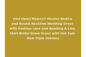 [Hot Item] Msm117 Illusion Bodice and Round Neckline Wedding Dress with Fashion Lace and Beading A-Line Skirt Bridal Gown Dress with Hot Sale New Style Dresses