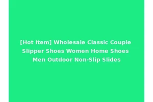 [Hot Item] Wholesale Classic Couple Slipper Shoes Women Home Shoes Men Outdoor Non-Slip Slides