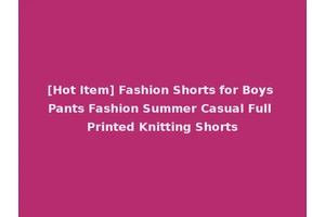 [Hot Item] Fashion Shorts for Boys Pants Fashion Summer Casual Full Printed Knitting Shorts