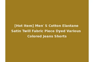 [Hot Item] Men′ S Cotton Elastane Satin Twill Fabric Piece Dyed Various Colored Jeans Shorts