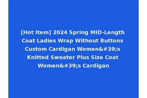 [Hot Item] 2024 Spring MID-Length Coat Ladies Wrap Without Buttons Custom Cardigan Women's Knitted Sweater Plus Size Coat Women's Cardigan
