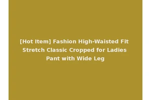 [Hot Item] Fashion High-Waisted Fit Stretch Classic Cropped for Ladies Pant with Wide Leg