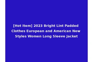 [Hot Item] 2023 Bright Lint Padded Clothes European and American New Styles Women Long Sleeve Jacket