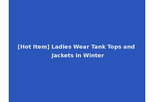 [Hot Item] Ladies Wear Tank Tops and Jackets in Winter