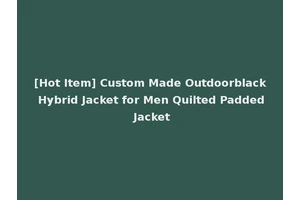 [Hot Item] Custom Made Outdoorblack Hybrid Jacket for Men Quilted Padded Jacket