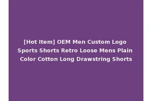 [Hot Item] OEM Men Custom Logo Sports Shorts Retro Loose Mens Plain Color Cotton Long Drawstring Shorts