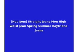 [Hot Item] Straight Jeans Men High Waist Jean Spring Summer Boyfriend Jeans