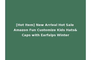[Hot Item] New Arrival Hot Sale Amazon Fun Customize Kids Hats&Caps with Earfalps Winter