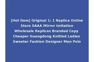 [Hot Item] Original 1: 1 Replica Online Store 5AAA Mirror Imitation Wholesale Replicas Branded Copy Cheaper Guangdong Knitted Ladies Sweeter Fashion Designer Men Polo