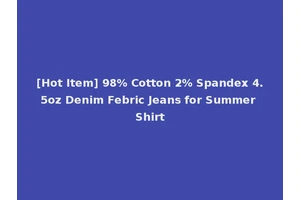 [Hot Item] 98% Cotton 2% Spandex 4.5oz Denim Febric Jeans for Summer Shirt