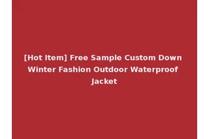 [Hot Item] Free Sample Custom Down Winter Fashion Outdoor Waterproof Jacket