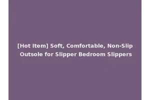 [Hot Item] Soft, Comfortable, Non-Slip Outsole for Slipper Bedroom Slippers