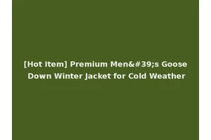 [Hot Item] Premium Men's Goose Down Winter Jacket for Cold Weather