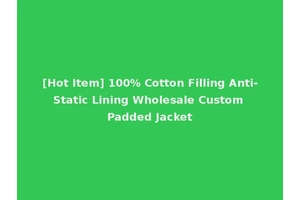 [Hot Item] 100% Cotton Filling Anti-Static Lining Wholesale Custom Padded Jacket