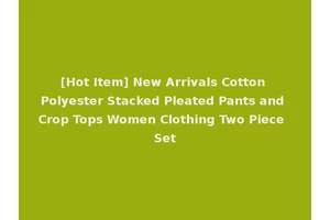 [Hot Item] New Arrivals Cotton Polyester Stacked Pleated Pants and Crop Tops Women Clothing Two Piece Set