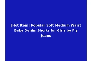 [Hot Item] Popular Soft Medium Waist Baby Denim Shorts for Girls by Fly Jeans