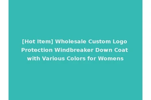 [Hot Item] Wholesale Custom Logo Protection Windbreaker Down Coat with Various Colors for Womens