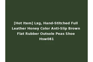 [Hot Item] Lxg, Hand-Stitched Full Leather Honey Color Anti-Slip Brown Flat Rubber Outsole Peas Shoe Hsw081