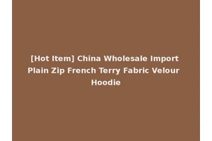 [Hot Item] China Wholesale Import Plain Zip French Terry Fabric Velour Hoodie
