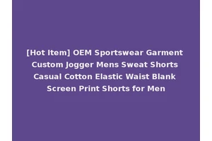 [Hot Item] OEM Sportswear Garment Custom Jogger Mens Sweat Shorts Casual Cotton Elastic Waist Blank Screen Print Shorts for Men