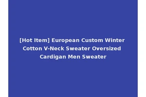[Hot Item] European Custom Winter Cotton V-Neck Sweater Oversized Cardigan Men Sweater