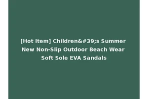 [Hot Item] Children's Summer New Non-Slip Outdoor Beach Wear Soft Sole EVA Sandals