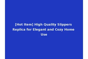 [Hot Item] High Quality Slippers Replica for Elegant and Cozy Home Use