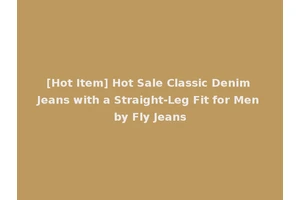 [Hot Item] Hot Sale Classic Denim Jeans with a Straight-Leg Fit for Men by Fly Jeans