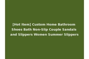 [Hot Item] Custom Home Bathroom Shoes Bath Non-Slip Couple Sandals and Slippers Women Summer Slippers